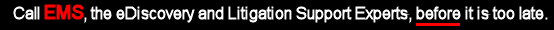 Call EMS, the eDiscovery and Litigation Support Experts, before it is too late.